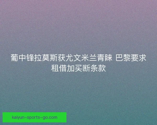 葡中锋拉莫斯获尤文米兰青睐 巴黎要求租借加买断条款