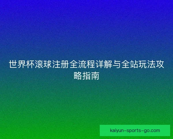 世界杯滚球注册全流程详解与全站玩法攻略指南