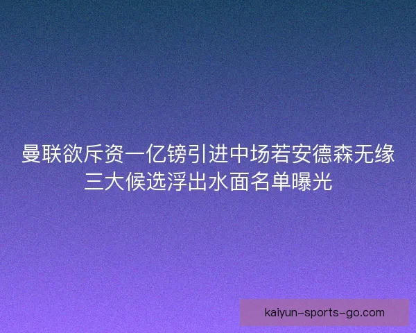曼联欲斥资一亿镑引进中场若安德森无缘三大候选浮出水面名单曝光
