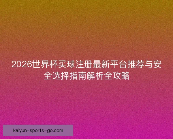 2026世界杯买球注册最新平台推荐与安全选择指南解析全攻略