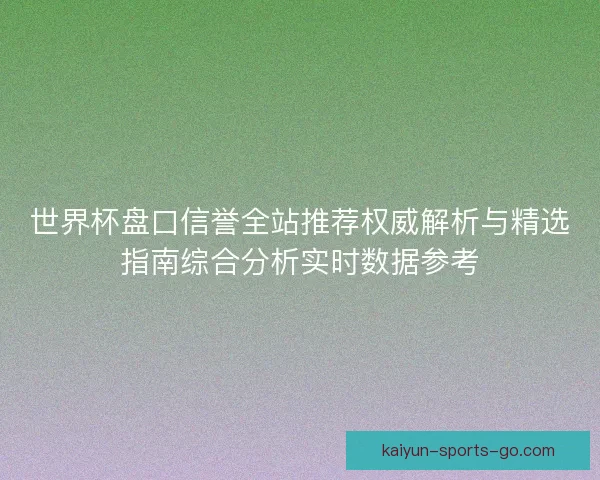 世界杯盘口信誉全站推荐权威解析与精选指南综合分析实时数据参考