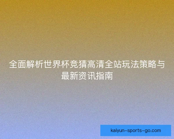 全面解析世界杯竞猜高清全站玩法策略与最新资讯指南