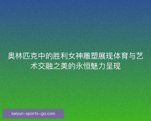 奥林匹克中的胜利女神雕塑展现体育与艺术交融之美的永恒魅力呈现