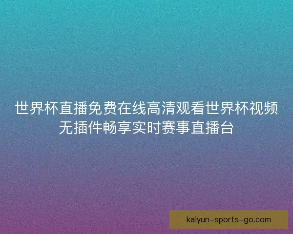 世界杯直播免费在线高清观看世界杯视频无插件畅享实时赛事直播台