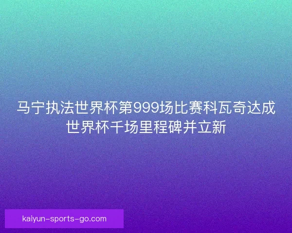 马宁执法世界杯第999场比赛科瓦奇达成世界杯千场里程碑并立新